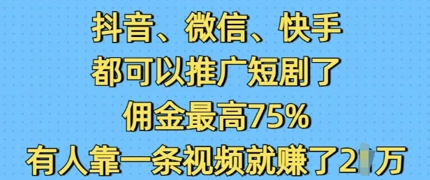 抖音微信快手都可以推广短剧了，佣金最高75%，有人靠一条视频就挣了2W-U·Muse
