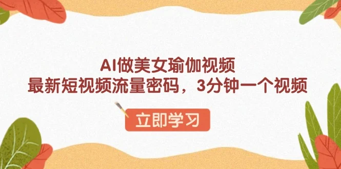 AI做美女瑜伽视频，最新短视频流量密码，3分钟一个视频-baomabang.cn