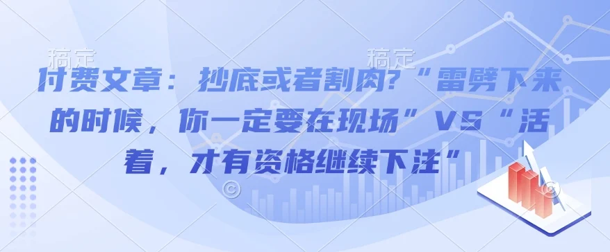 付费文章：抄底或者割肉?“雷劈下来的时候，你一定要在现场”VS“活着，才有资格继续下注”-baomabang.cn