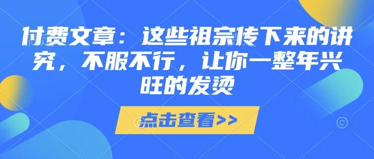 付费文章：这些祖宗传下来的讲究，不服不行，让你一整年兴旺的发烫!(全文收藏)-baomabang.cn