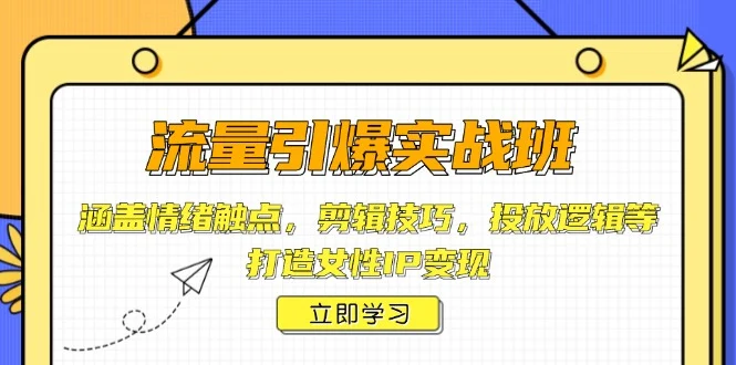 流量引爆实战班，涵盖情绪触点，剪辑技巧，投放逻辑等，打造女性IP变现-baomabang.cn