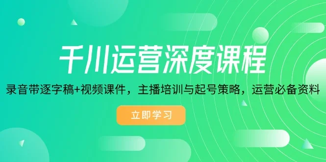 千川运营深度课程，录音带逐字稿+视频课件，主播培训与起号策略，运营…-UMuse轻创网
