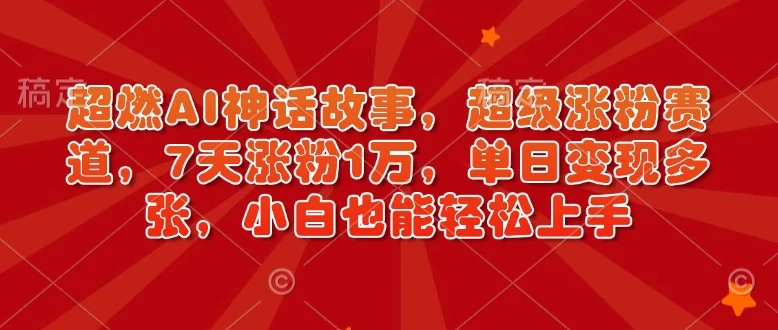 超燃AI神话故事，超级涨粉赛道，7天涨粉1万，单日变现多张，小白也能轻松上手(附详细教程)-VHermes轻创网