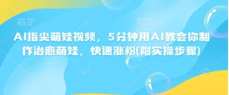 AI指尖萌娃视频，5分钟用AI教会你制作治愈萌娃，快速涨粉(附实操步骤)-UMuse轻创网