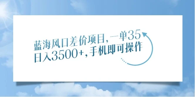 蓝海风口差价项目，一单35，日入3500+，手机即可操作-U·Muse