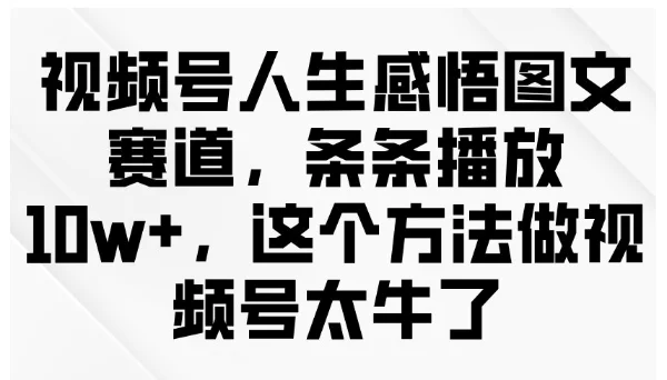 视频号人生感悟图文赛道，条条播放10w+，这个方法做视频号太牛了-UMuse轻创网