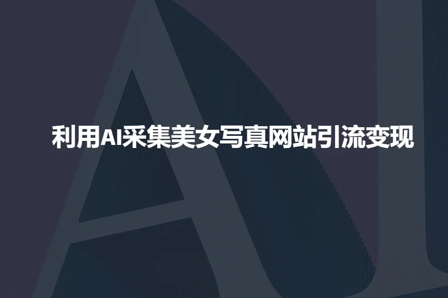 利用AI采集美女写真网站引流变现，引流嘎嘎的-UMuse轻创网