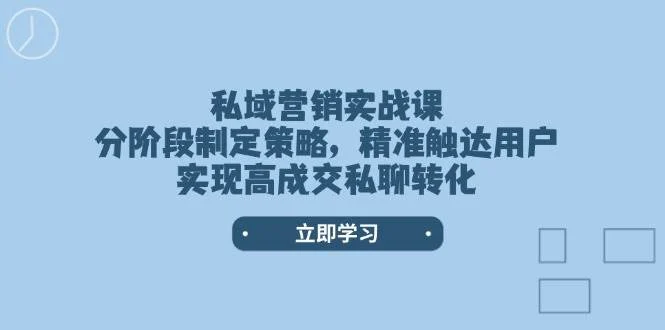 私域营销实战课，分阶段制定策略，精准触达用户，实现高成交私聊转化-UMuse轻创网