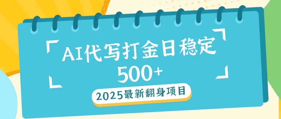 2025最新AI打金代写日稳定500+：2025最新翻身项目-chixinghuan轻创网