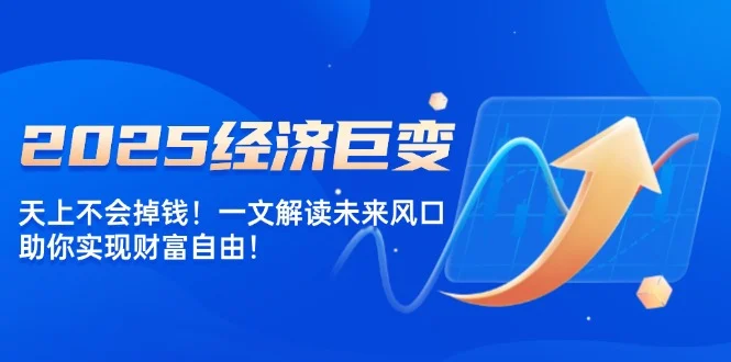 2025经济巨变，天上不会掉钱！一文解读未来风口，助你实现财富自由！-UMuse轻创网