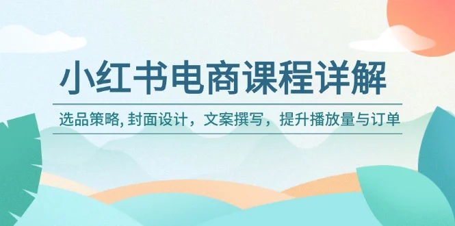 小红书电商课程详解：选品策略, 封面设计，文案撰写，提升播放量与订单-U·Muse