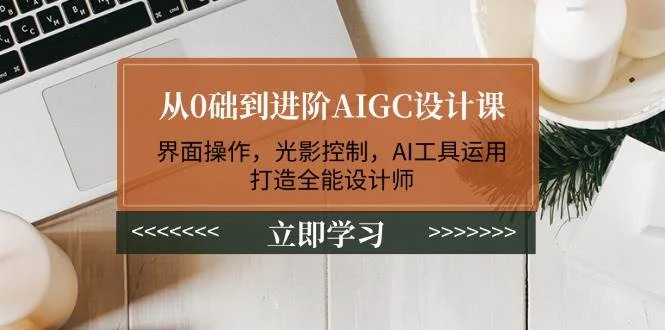从0础到进阶AIGC设计课：界面操作，光影控制，AI工具运用，打造全能设计师-UMuse轻创网