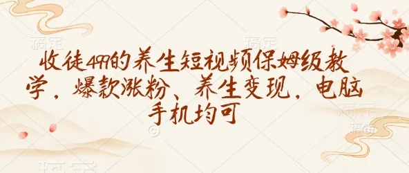 收徒499的养生短视频保姆级教学，爆款涨粉、养生变现，电脑手机均可-UMuse轻创网