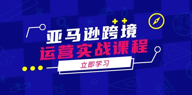 亚马逊跨境运营实战课程：涵盖亚马逊运营、申诉、选品等多个方面-UMuse轻创网
