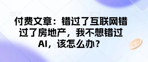 付费文章：错过了互联网错过了房地产，我不想错过AI，该怎么办？-UMuse轻创网