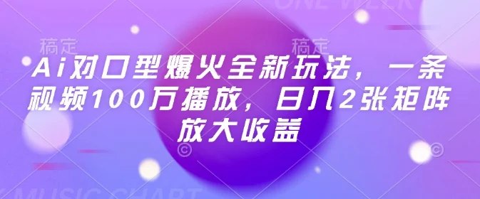 Ai对口型爆火全新玩法，一条视频100万播放，日入2张矩阵放大收益-chixinghuan轻创网