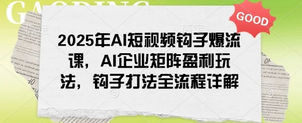 2025年AI短视频钩子爆流课，AI企业矩阵盈利玩法，钩子打法全流程详解-UMuse轻创网