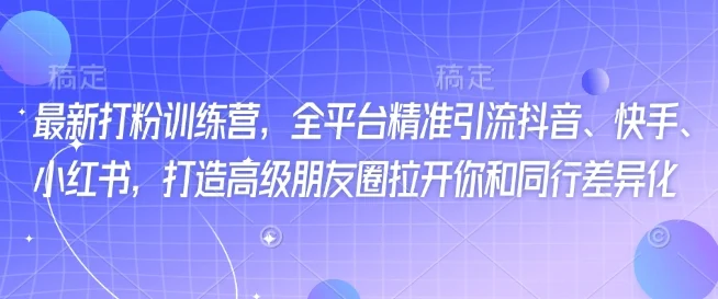 最新打粉训练营，全平台精准引流抖音、快手、小红书，打造高级朋友圈拉开你和同行差异化-UMuse轻创网