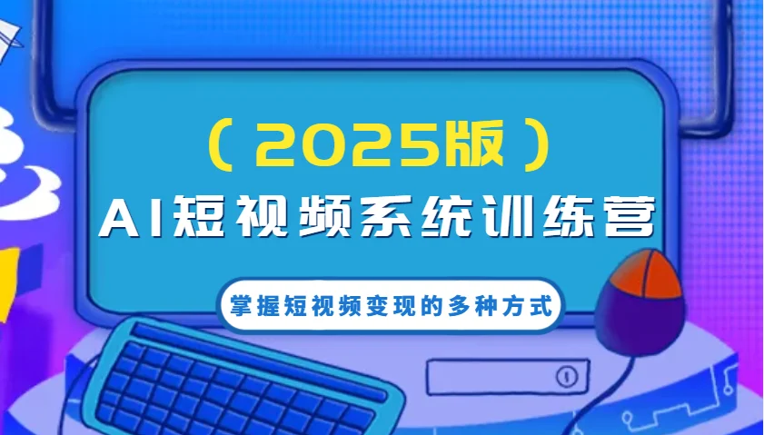 AI短视频系统训练营(2025版)掌握短视频变现的多种方式，结合AI技术提升创作效率！-UMuse轻创网