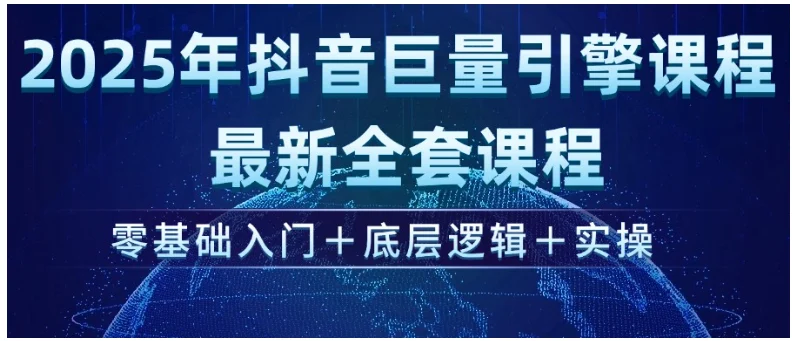 2025年抖音巨量引擎ad投流全新课程，零基础入门+底层逻辑+实操-chixinghuan轻创网