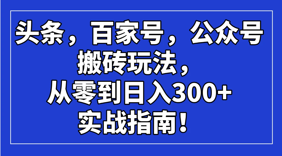 头条，百家号，公众号搬砖玩法，从零到日入300+的实战指南！-UMuse轻创网