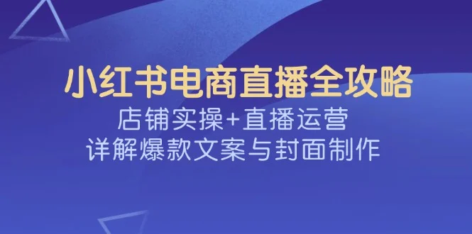 小红书电商直播全攻略，店铺实操+直播运营，详解爆款文案与封面制作-U·Muse