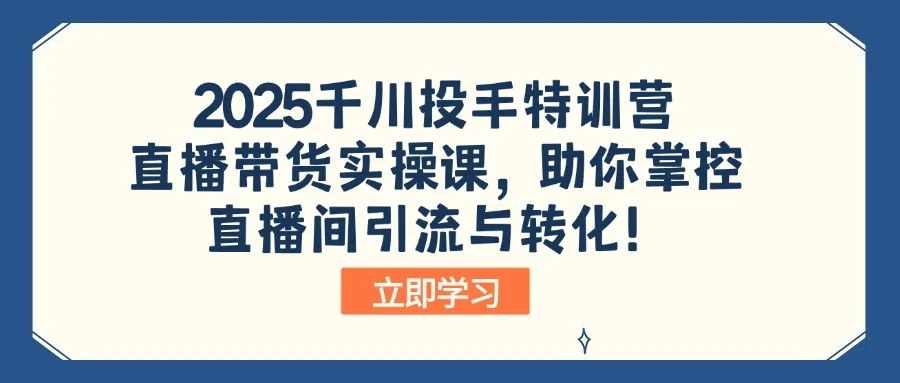 2025千川投手特训营：直播带货实操课，助你掌控直播间引流与转化！-UMuse轻创网