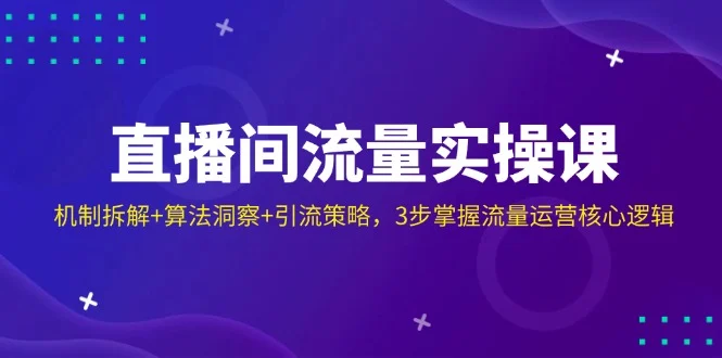 直播间流量实操课：机制拆解+算法洞察+引流策略，3步掌握流量运营核心逻辑-UMuse轻创网