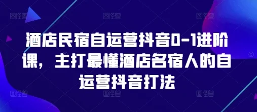 酒店民宿自运营抖音0-1进阶课，主打最懂酒店名宿人的自运营抖音打法-UMuse轻创网