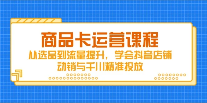 商品卡运营课程，从选品到流量提升，学会抖音店铺动销与千川精准投放-U·Muse