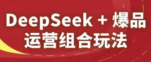 DeepSeek+爆品运营组合玩法，2025淘系精品课-UMuse轻创网