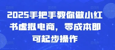 2025手把手教你做小红书虚拟电商，零成本即可起步操作-UMuse轻创网