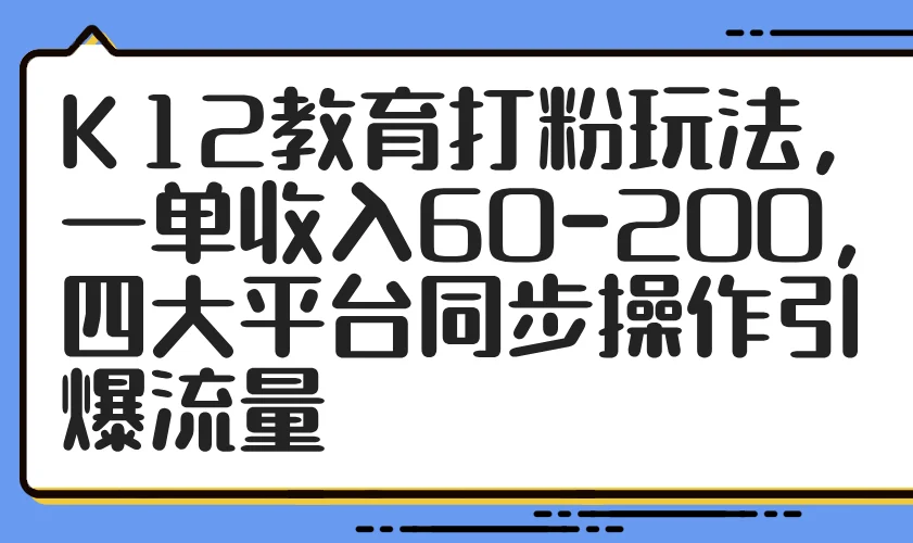 K12教育打粉玩法，一单收入60-200，四大平台同步操作引爆流量-UMuse轻创网