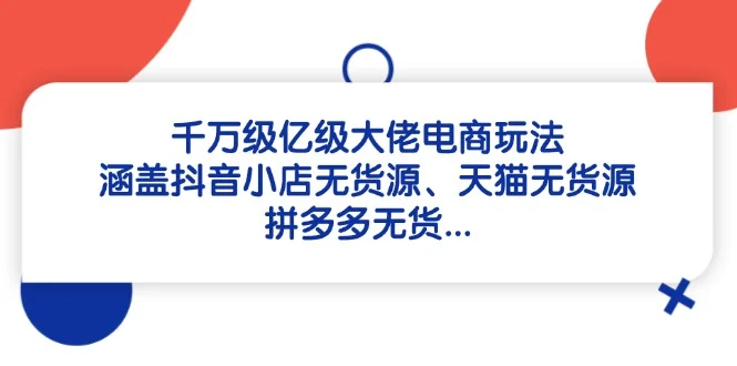 千万级亿级大佬电商玩法：涵盖抖音小店无货源、天猫无货源、拼多多无货…-UMuse轻创网
