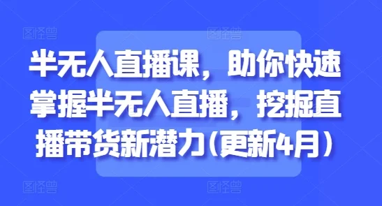 半无人直播课，助你快速掌握半无人直播，挖掘直播带货新潜力(更新4月)-UMuse轻创网