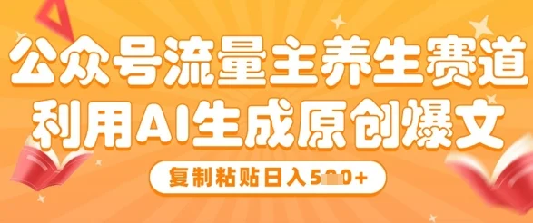 公众号流量主养生赛道，利用AI生成原创爆文，复制粘贴日入5张-UMuse轻创网