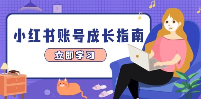 小红书账号成长指南，爆款选题+精准定位+数据分析，系统提升账号变现能力-chixinghuan轻创网