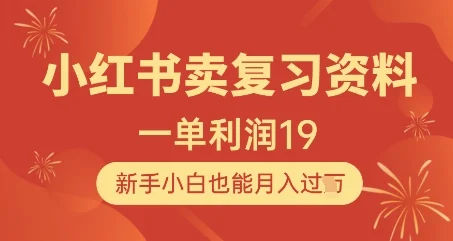 小红书卖复习资料，1单利润19，新手小白也能月入过W-chixinghuan轻创网