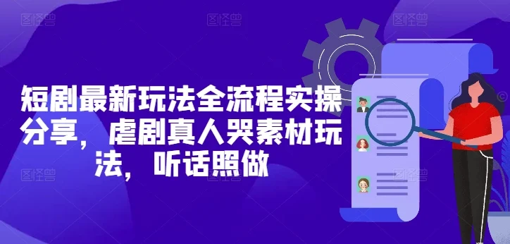 短剧最新玩法全流程实操分享，虐剧真人哭素材玩法，听话照做-UMuse轻创网