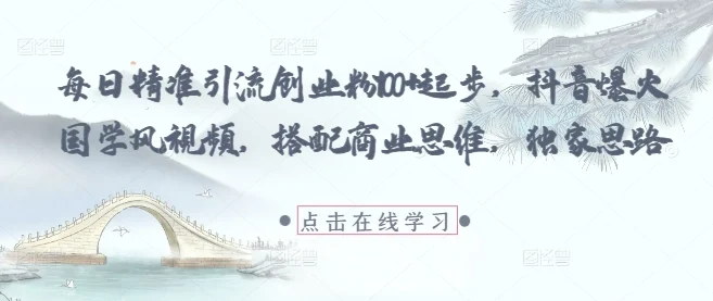 每日精准引流创业粉100+起步，抖音爆火国学风视频，搭配商业思维，独家思路-chixinghuan轻创网