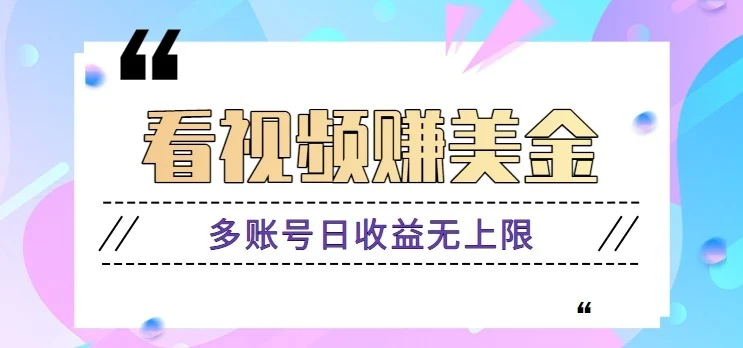 看视频赚美金项目，手机可挂机操作，多账号日收益无上限-chixinghuan轻创网