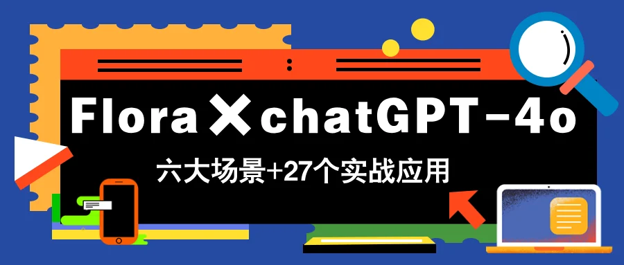 Flora×chatGPT-4o，带你玩转六大场景的27个实战应用，学完立即变现-chixinghuan轻创网
