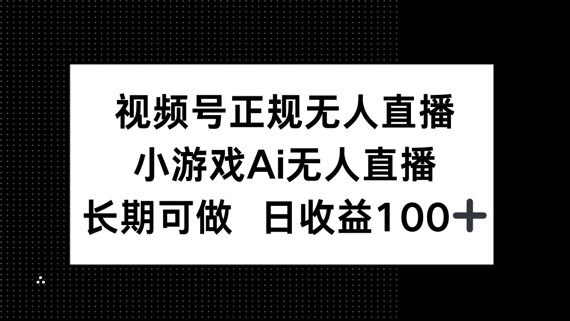 视频号正规无人直播，小游戏AI无人直播，长期可做，日收益100+-chixinghuan轻创网