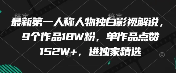 最新第一人称人物独白影视解说，9个作品18W粉，单作品点赞152W+，进独家精选-chixinghuan轻创网