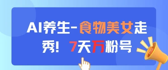 AI养生新玩法，食物美女走秀，7天万粉号-U·Muse