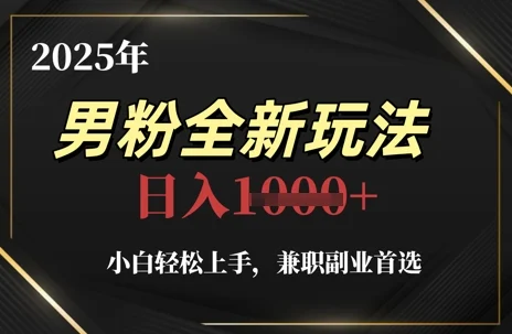 2025年男粉全新玩法，小白轻松上手，兼职副业首选，轻轻松松日入1k+-UMuse轻创网