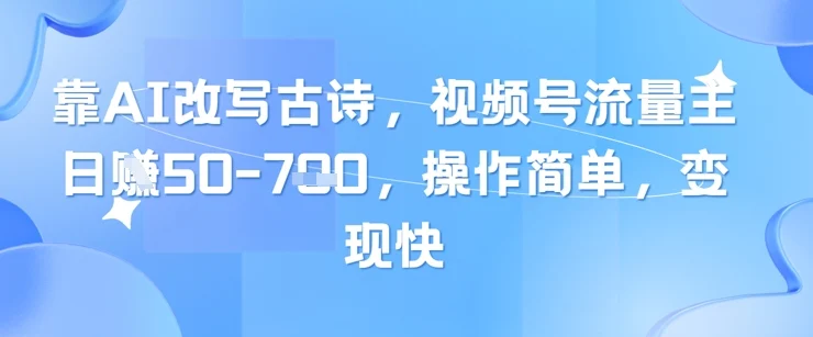靠AI改写古诗，视频号流量主日入几张，操作简单，变现快-UMuse轻创网