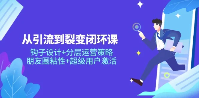 从引流到裂变闭环课：钩子设计+分层运营策略，朋友圈粘性+超级用户激活-U·Muse