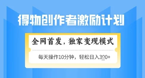 得物创作者激励，独家变现模式，轻松上手，日入3张+可矩阵，可放大【揭秘】-UMuse轻创网