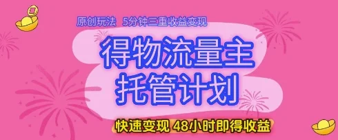 得物流量主托管计划，原创玩法，5分钟三重收益变现，快速变现，48小时即得收益【揭秘】-UMuse轻创网